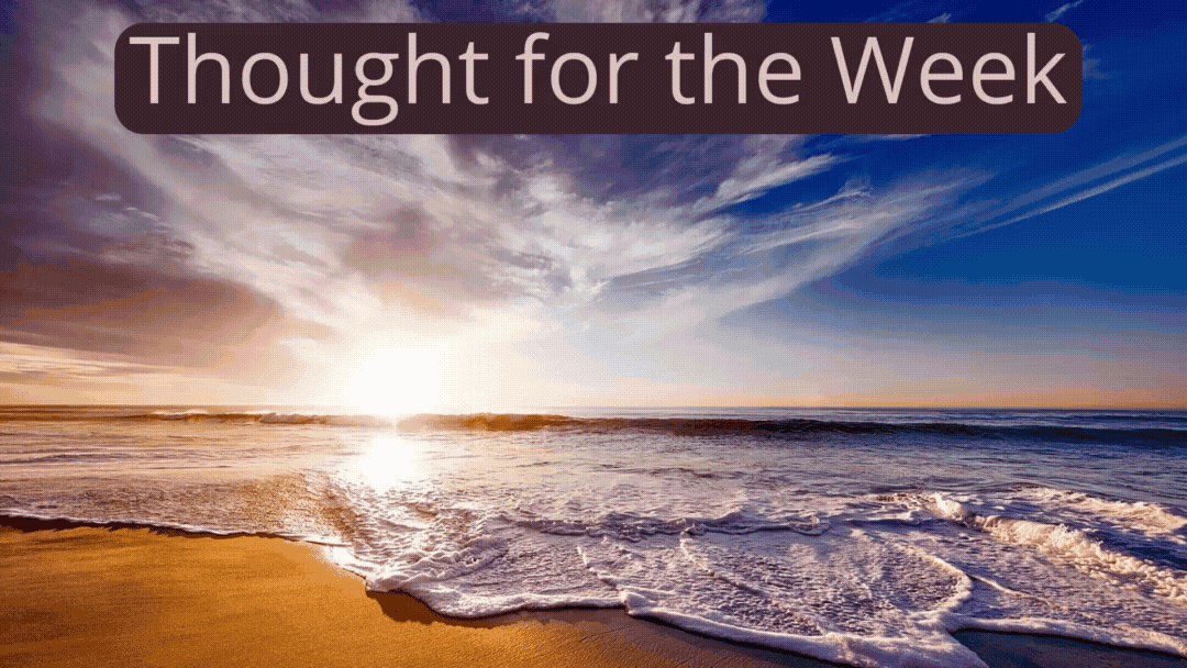 Thought for the Week: Go with the rhythmic tides of life which roll in and out.